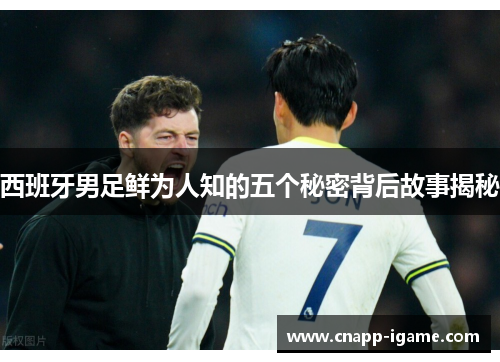 西班牙男足鲜为人知的五个秘密背后故事揭秘 西班牙男足鲜为人知的五个秘密背后故事揭秘