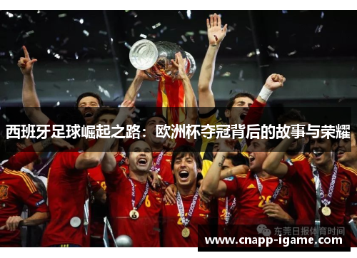 西班牙足球崛起之路:欧洲杯夺冠背后的故事与荣耀 西班牙足球崛起之路:欧洲杯夺冠背后的故事与荣耀