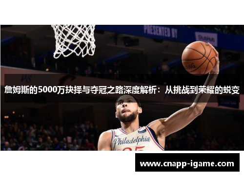 詹姆斯的5000万抉择与夺冠之路深度解析:从挑战到荣耀的蜕变 詹姆斯的5000万抉择与夺冠之路深度解析:从挑战到荣耀的蜕变