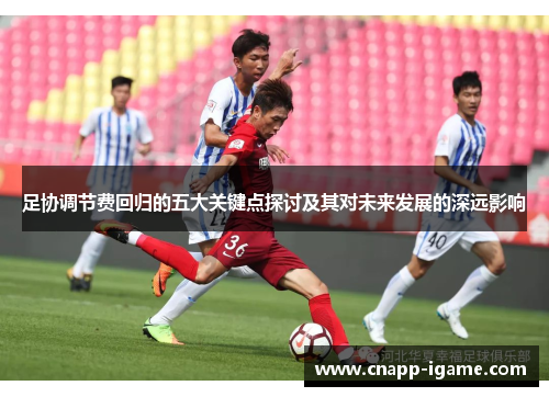 足协调节费回归的五大关键点探讨及其对未来发展的深远影响 足协调节费回归的五大关键点探讨及其对未来发展的深远影响