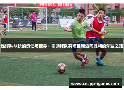 足球队队长的责任与使命：引领球队突破自我迈向胜利的荣耀之路