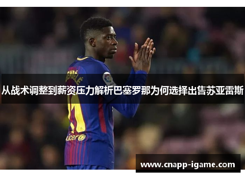 从战术调整到薪资压力解析巴塞罗那为何选择出售苏亚雷斯