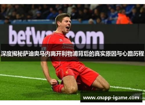 深度揭秘萨迪奥马内离开利物浦背后的真实原因与心路历程 深度揭秘萨迪奥马内离开利物浦背后的真实原因与心路历程