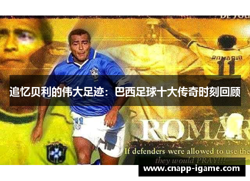 追忆贝利的伟大足迹：巴西足球十大传奇时刻回顾