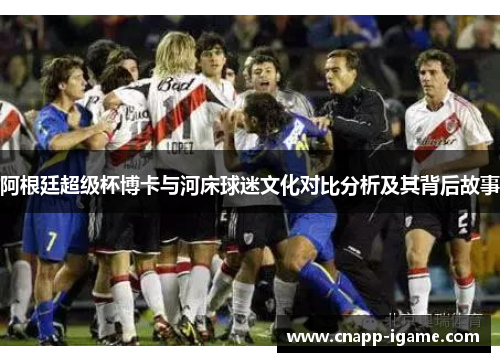 阿根廷超级杯博卡与河床球迷文化对比分析及其背后故事