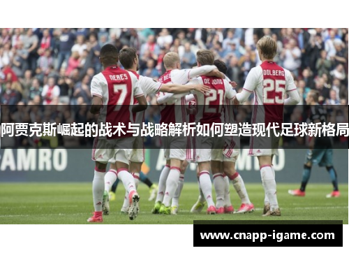 阿贾克斯崛起的战术与战略解析如何塑造现代足球新格局 阿贾克斯崛起的战术与战略解析如何塑造现代足球新格局