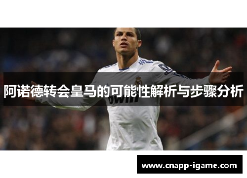 阿诺德转会皇马的可能性解析与步骤分析 阿诺德转会皇马的可能性解析与步骤分析