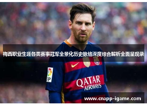 梅西职业生涯各类赛事冠军全景化历史脉络深度综合解析全面呈现录 梅西职业生涯各类赛事冠军全景化历史脉络深度综合解析全面呈现录