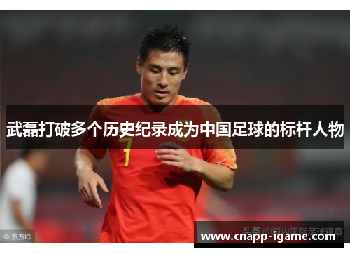武磊打破多个历史纪录成为中国足球的标杆人物