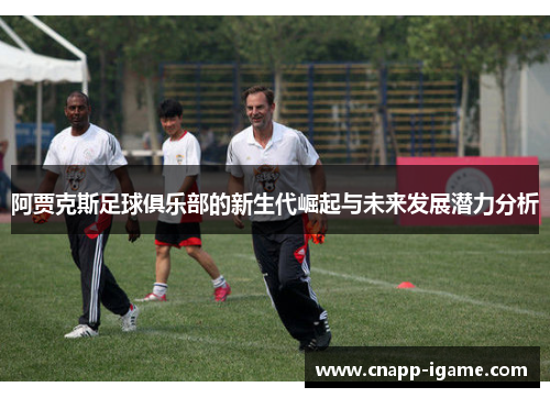 阿贾克斯足球俱乐部的新生代崛起与未来发展潜力分析