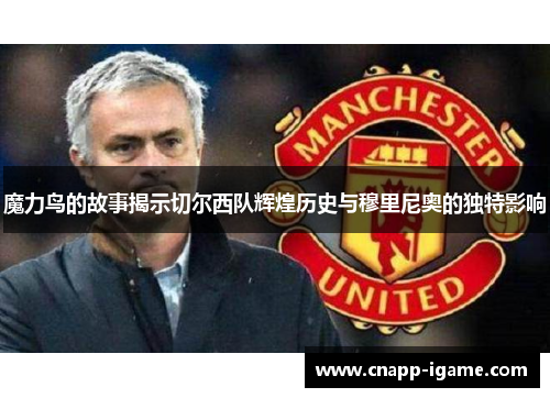 魔力鸟的故事揭示切尔西队辉煌历史与穆里尼奥的独特影响 魔力鸟的故事揭示切尔西队辉煌历史与穆里尼奥的独特影响