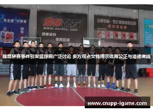 魏震禁赛事件引发篮球圈广泛讨论 多方观点交锋揭示体育公正与道德底线