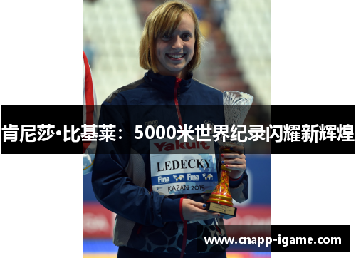 肯尼莎·比基莱:5000米世界纪录闪耀新辉煌 肯尼莎·比基莱:5000米世界纪录闪耀新辉煌