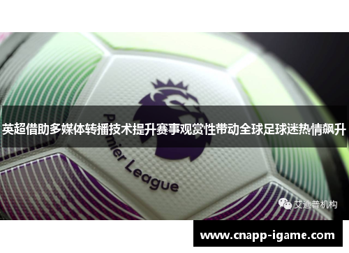 英超借助多媒体转播技术提升赛事观赏性带动全球足球迷热情飙升 英超借助多媒体转播技术提升赛事观赏性带动全球足球迷热情飙升