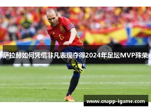 萨拉赫如何凭借非凡表现夺得2024年足坛MVP殊荣