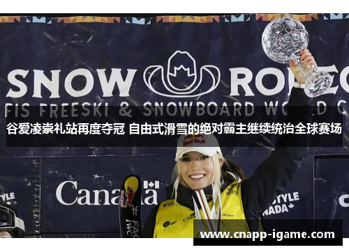 谷爱凌崇礼站再度夺冠 自由式滑雪的绝对霸主继续统治全球赛场