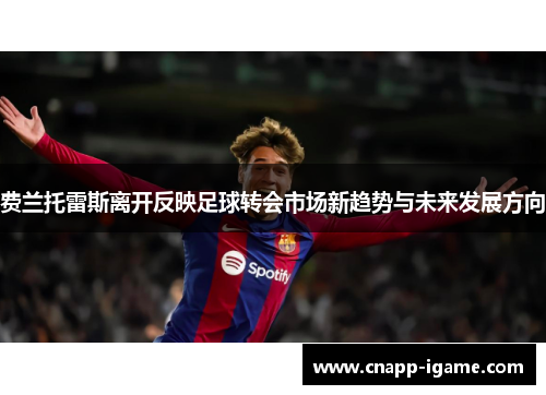 费兰托雷斯离开反映足球转会市场新趋势与未来发展方向