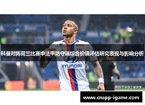 科曼对阵荷兰比赛中法甲防守端综合价值评估研究表现与影响分析