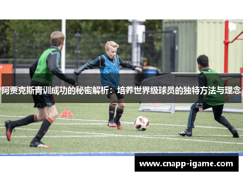 阿贾克斯青训成功的秘密解析:培养世界级球员的独特方法与理念 阿贾克斯青训成功的秘密解析:培养世界级球员的独特方法与理念