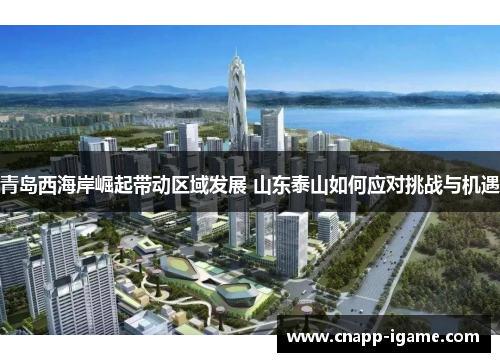 青岛西海岸崛起带动区域发展 山东泰山如何应对挑战与机遇 青岛西海岸崛起带动区域发展 山东泰山如何应对挑战与机遇