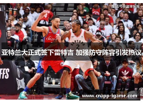 亚特兰大正式签下雷特吉 加强防守阵容引发热议