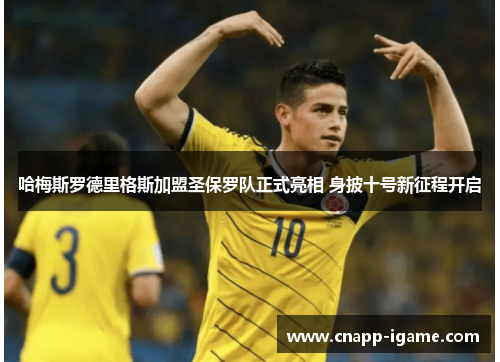 哈梅斯罗德里格斯加盟圣保罗队正式亮相 身披十号新征程开启