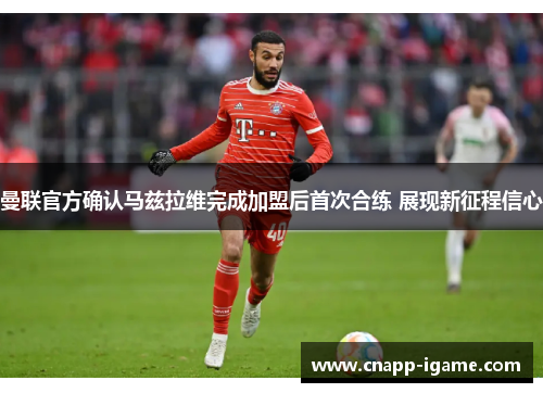 曼联官方确认马兹拉维完成加盟后首次合练 展现新征程信心 曼联官方确认马兹拉维完成加盟后首次合练 展现新征程信心