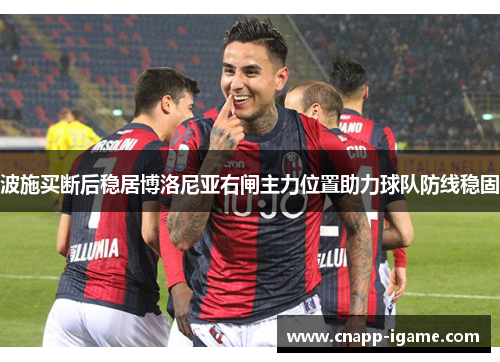 波施买断后稳居博洛尼亚右闸主力位置助力球队防线稳固 波施买断后稳居博洛尼亚右闸主力位置助力球队防线稳固