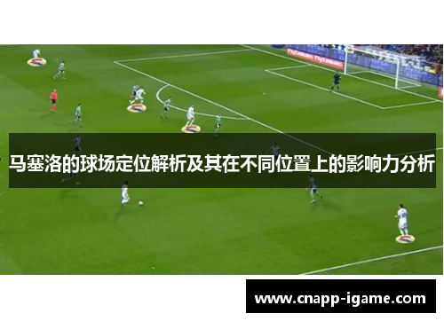 马塞洛的球场定位解析及其在不同位置上的影响力分析