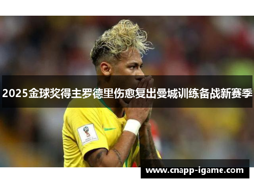 2025金球奖得主罗德里伤愈复出曼城训练备战新赛季