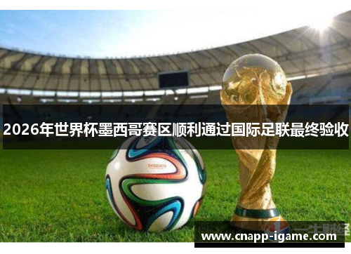 2026年世界杯墨西哥赛区顺利通过国际足联最终验收