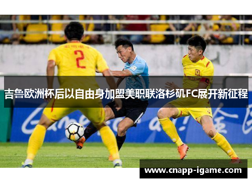 吉鲁欧洲杯后以自由身加盟美职联洛杉矶FC展开新征程